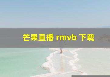 芒果直播 rmvb 下载